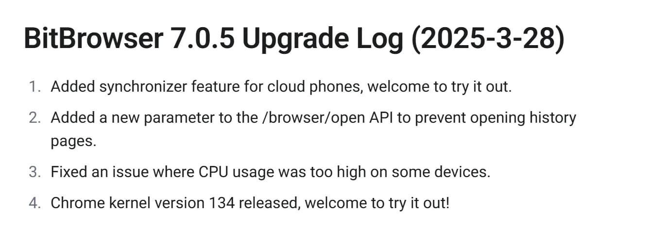 BitBrowser docs, update log for version 7.0.5 of March 28, 2025: synchronizer for cloud phones, a new /browser/open API parameter, a CPU usage fix and "Chrome kernel version 134 released, welcome to try it out", the last kernel version BitBrowser names publicly.