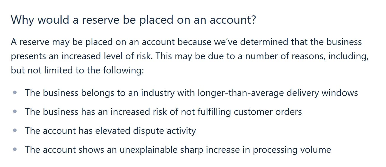 Stripe Reserves FAQ, section Why would a reserve be placed on an account: because Stripe has determined the business presents an increased level of risk, for reasons including an industry with longer-than-average delivery windows, an increased risk of not fulfilling customer orders, elevated dispute activity, and an unexplainable sharp increase in processing volume.