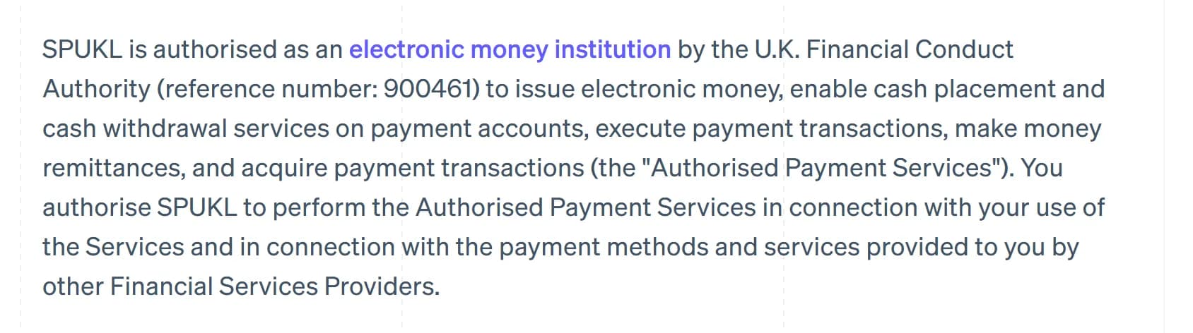 Stripe legal page for Stripe Payments UK Limited (SPUKL): SPUKL is authorised as an electronic money institution by the U.K. Financial Conduct Authority (reference number: 900461) to issue electronic money, enable cash placement and withdrawal, execute payment transactions, make money remittances and acquire payment transactions.