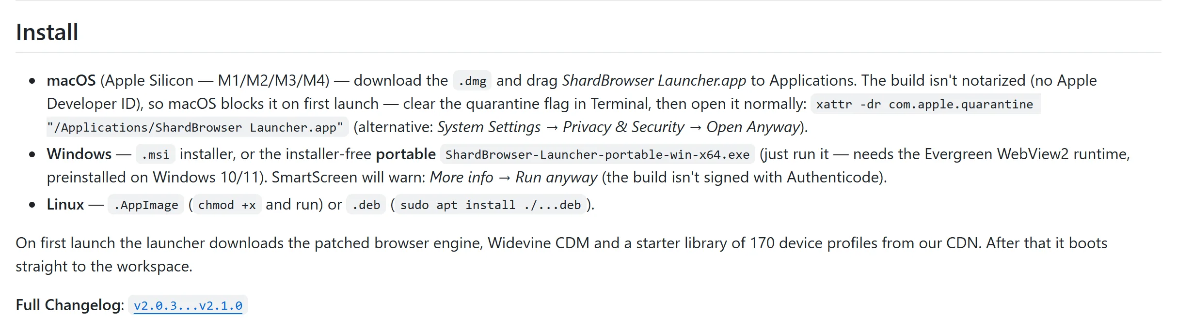 ShardBrowser 2.1.0 release on GitHub, install notes, checked October 23, 2026: the macOS build for Apple Silicon isn't notarized and needs the quarantine flag cleared; on Windows SmartScreen will warn because the build isn't signed with Authenticode; Linux AppImage or deb; on first launch the launcher downloads the patched browser engine, Widevine and a starter library of 170 device profiles from the CDN.