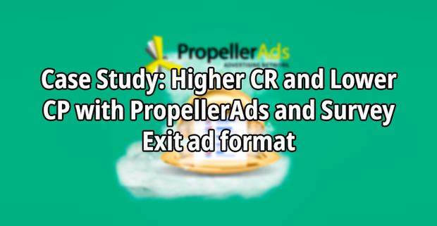 Case Study: Higher CR and Lower CP with PropellerAds and Survey Exit ad format