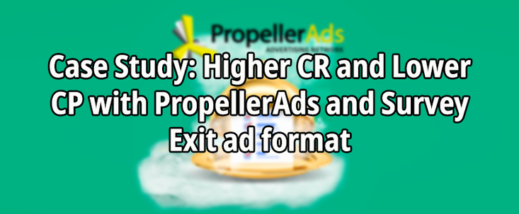 Case Study: Higher CR and Lower CP with PropellerAds and Survey Exit ad format