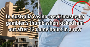 In Australia casino crew smashed a gambler’s thumb when kicked him out after 12 game hours in a row