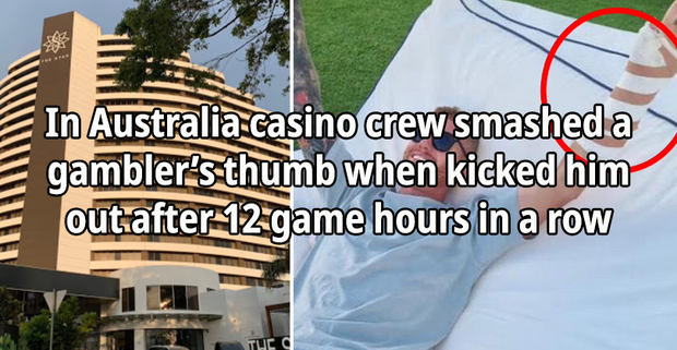 In Australia casino crew smashed a gambler’s thumb when kicked him out after 12 game hours in a row