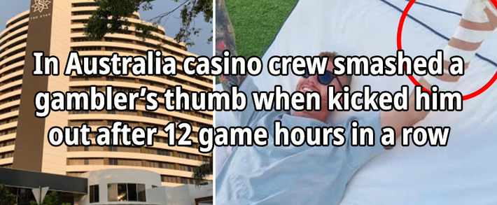 In Australia casino crew smashed a gambler’s thumb when kicked him out after 12 game hours in a row