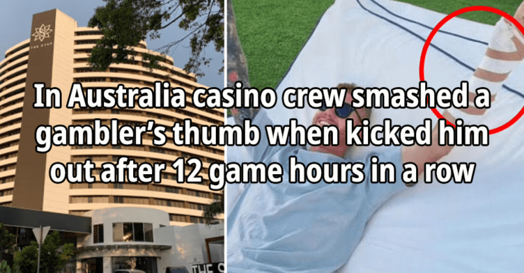 In Australia casino crew smashed a gambler’s thumb when kicked him out after 12 game hours in a row