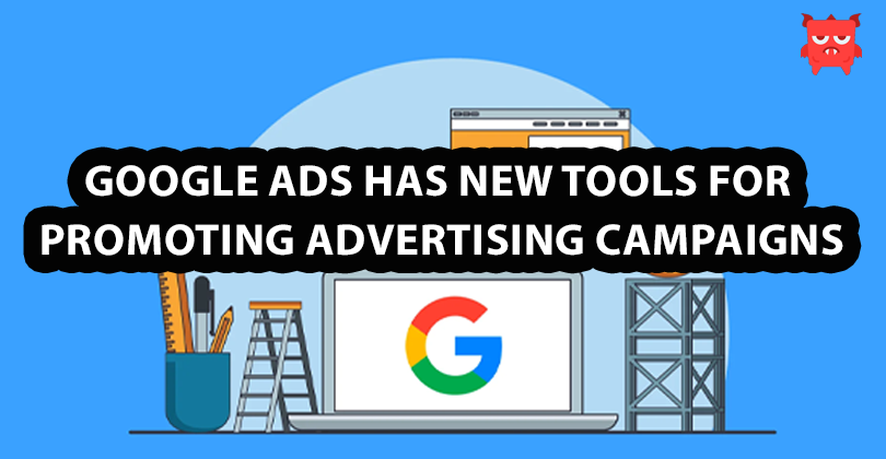 Google Ads has new tools for promoting advertising campaigns Google Ads has new tools for promoting advertising campaigns