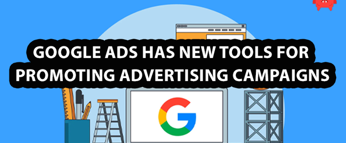 Google Ads has new tools for promoting advertising campaigns