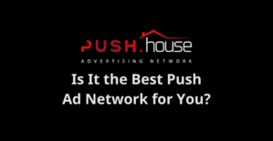 Push.House Review: Is It the Best Push Ad Network for You?