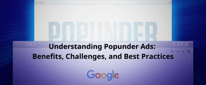 Understanding Popunder Ads: Benefits, Challenges, and Best Practices