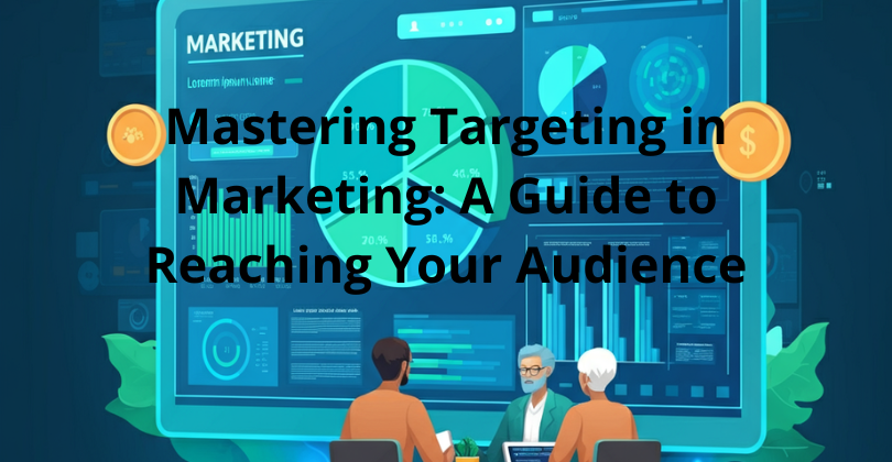 Mastering Targeting in Marketing: A Guide to Reaching Your Audience Mastering Targeting in Marketing: A Guide to Reaching Your Audience