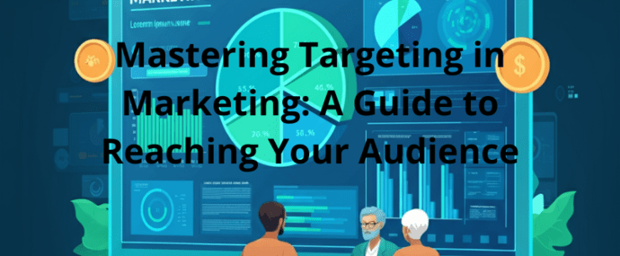 Mastering Targeting in Marketing: A Guide to Reaching Your Audience