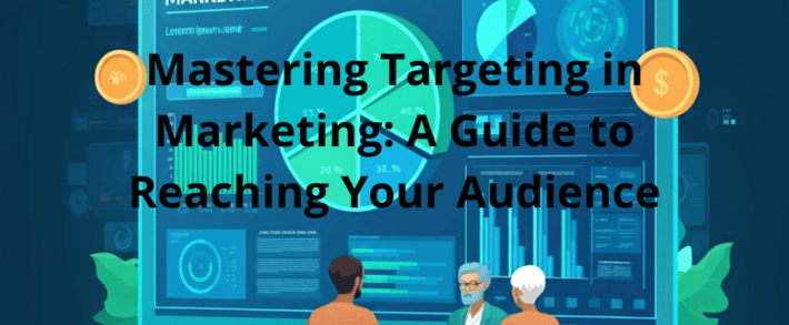 Mastering Targeting in Marketing: A Guide to Reaching Your Audience