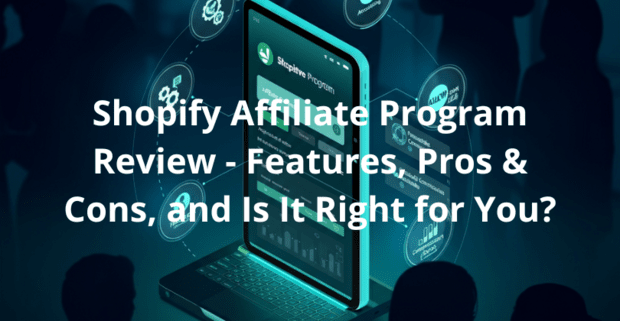 Shopify Affiliate Program Review - Features, Pros & Cons, and Is It Right for You?