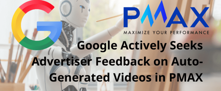 Google Actively Seeks Advertiser Feedback on Auto-Generated Videos in PMAX