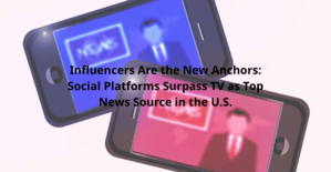 Influencers Are the New Anchors: Social Platforms Surpass TV as Top News Source in the U.S.