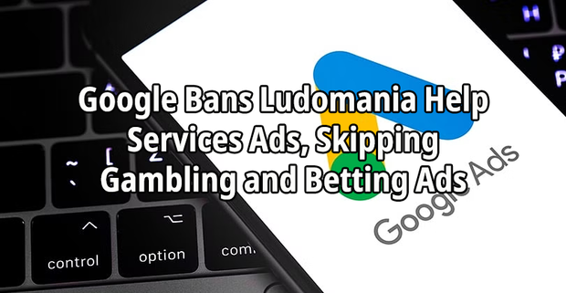 Google Bans Ludomania Help Services Ads, Skipping Gambling and Betting Ads