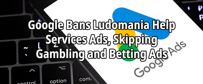 Google Bans Ludomania Help Services Ads, Skipping Gambling and Betting Ads